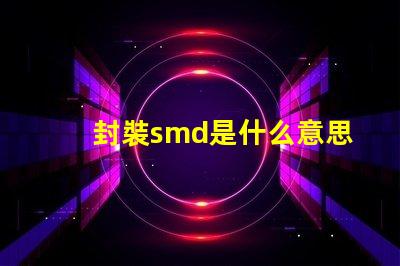 封裝smd是什么意思 光源smd是什么意思